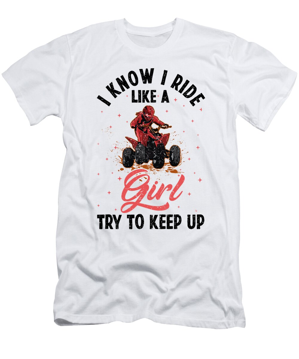 1 I Know I Ride Like Girl 4 Wheel Atv Quad Biker Florian Dold Art T-Shirt