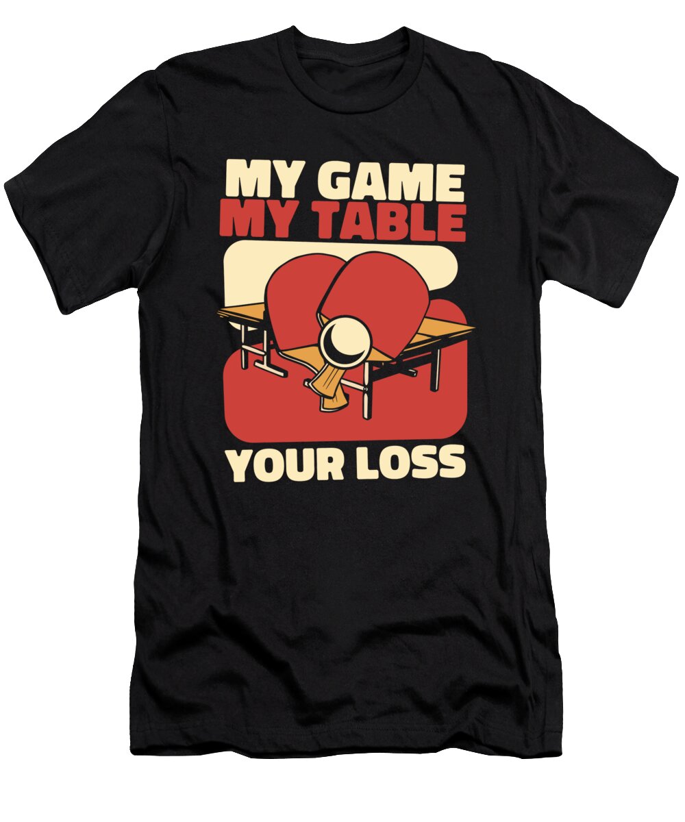 1 My Game My Table Your Loss Table Tennis Paddles Ping Pong Graphics Lab T-Shirt