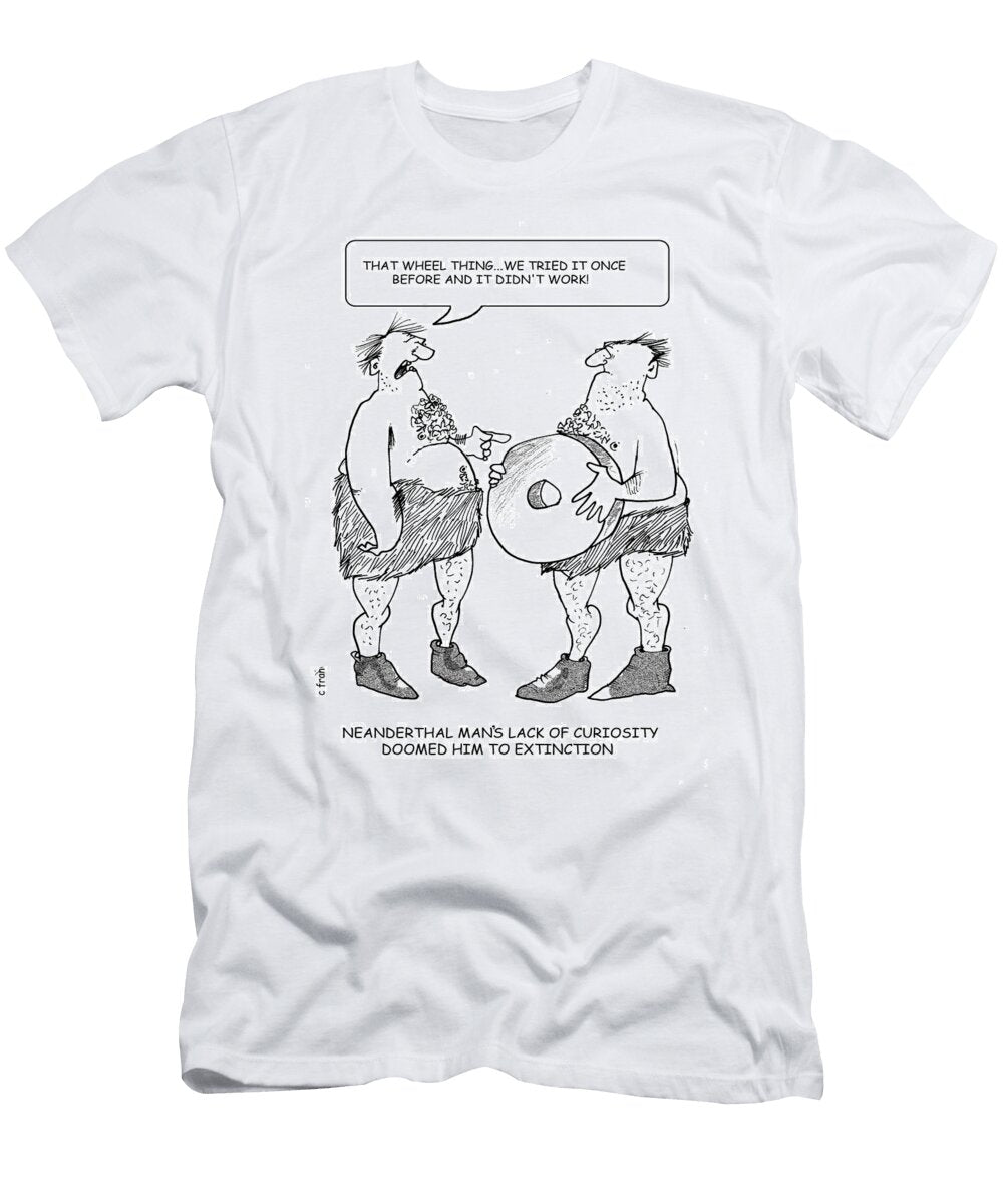 1 Neanderthal Mans Lack of Curiosity Doomed Him to Extinction Fran T-Shirt