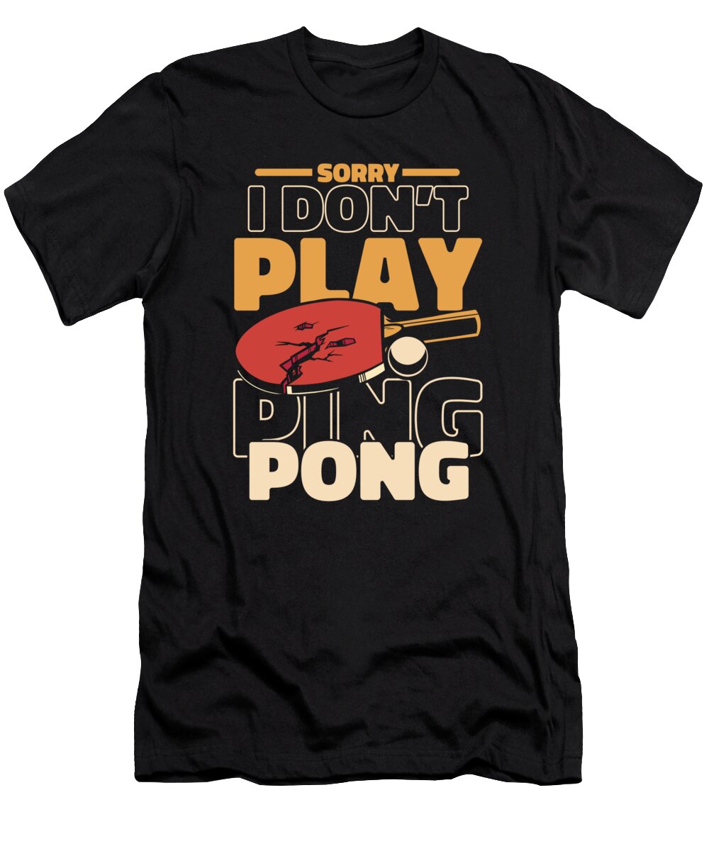 1 Sorry I Dont Play Ping Pong Paddles Balls Profi Ping Pong Graphics Lab T-Shirt