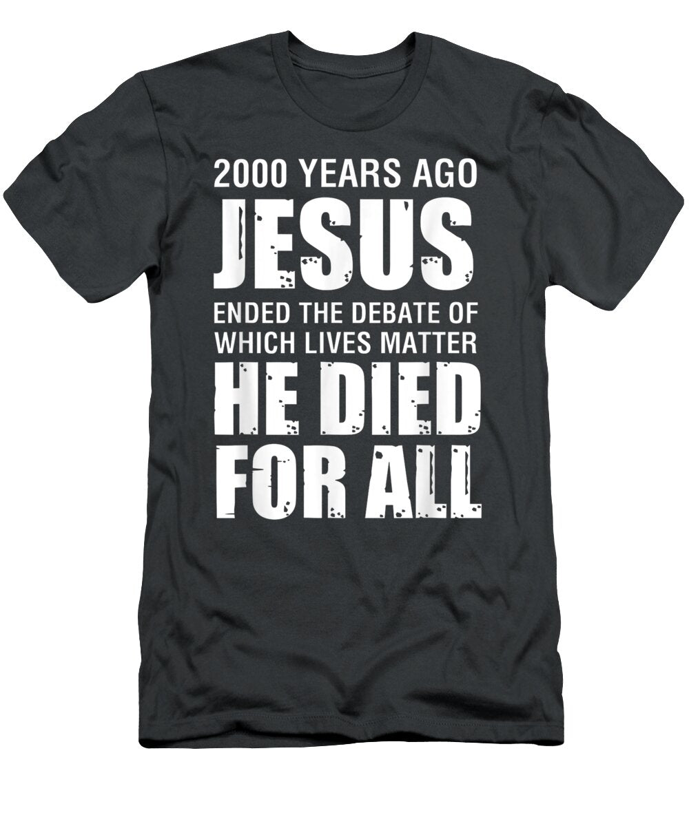 2000 Yrs Ago Jesus Ended the Debate of Which Lives Matter Druss Daniela T-Shirt