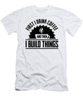 3 First I Drink Coffee Then I Build Thing Woodworker Florian Dold Art T-Shirt