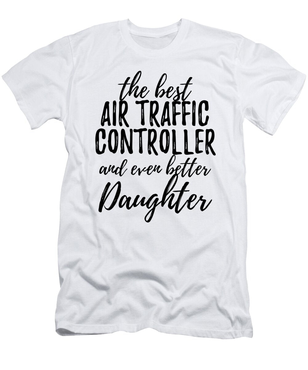 Air Traffic Controller Daughter Funny Gift Idea for Girl Gag Inspiring Joke the Best and Even Better Funny Gift Ideas T-Shirt