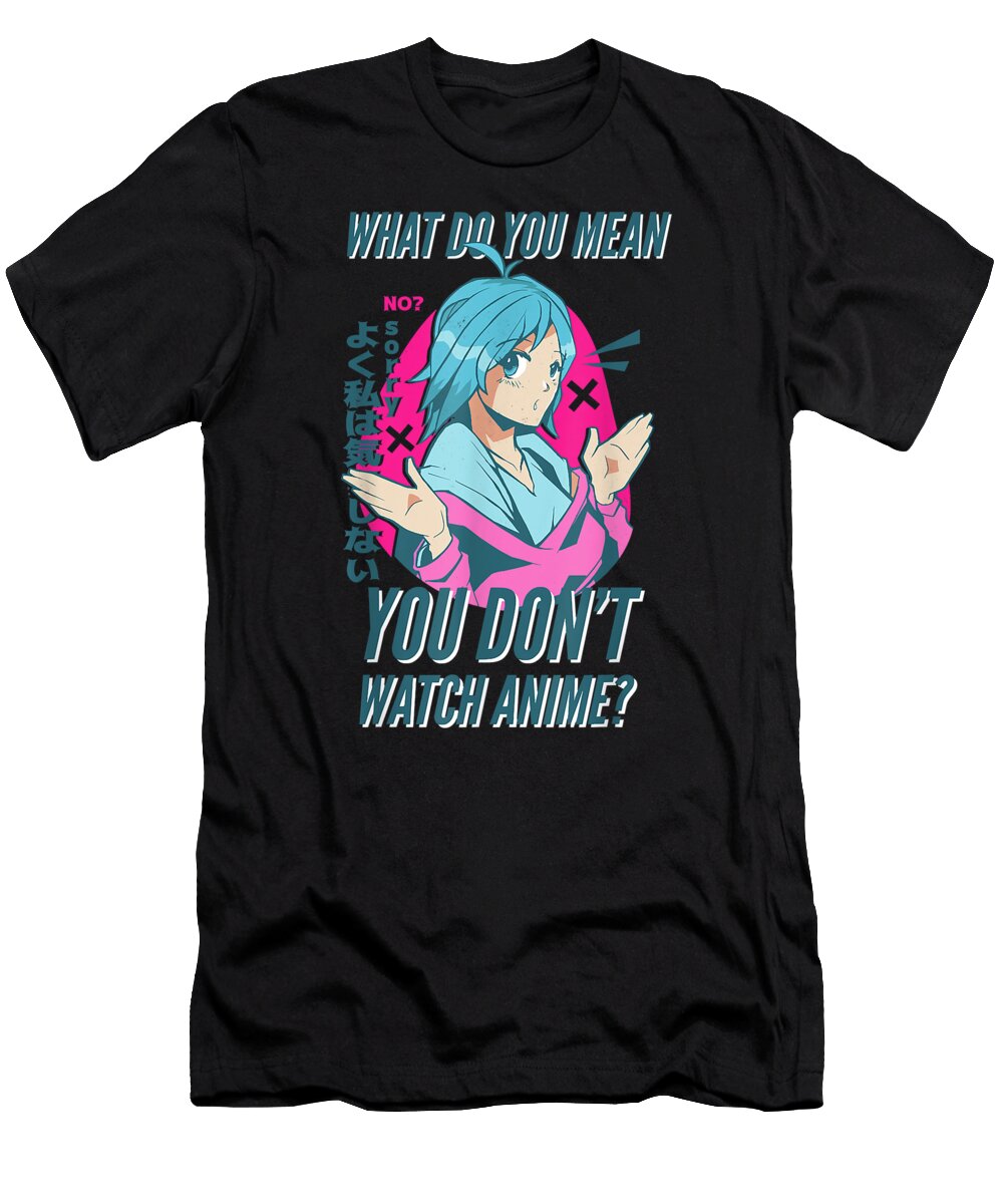 Anime Girl L What Do You Mean You Dont Watch Anime Funny Dnt Prints T-Shirt