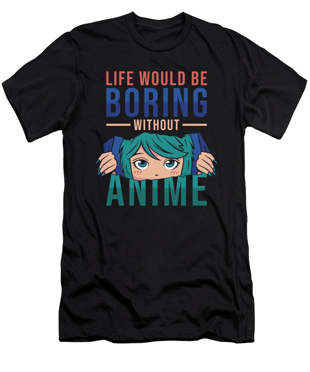 Anime Life Would Be Boring Without Anime Manuel Schmucker T-Shirt