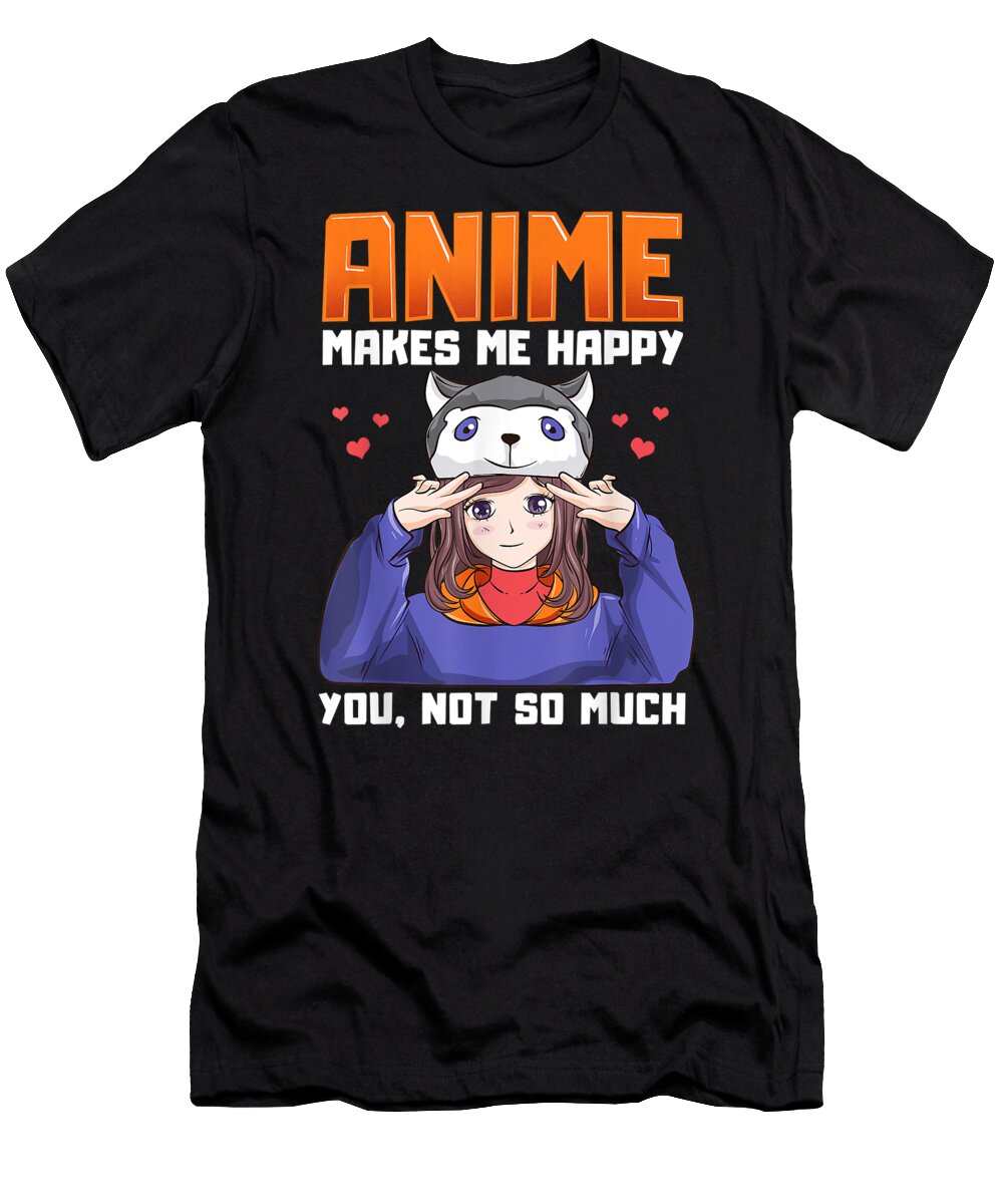 Anime Makes Me Happy You Not So Much Funny Anime Lover Pun Dnt Prints T-Shirt