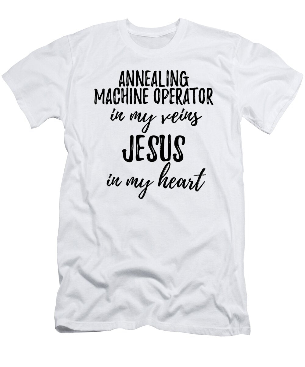Annealing Machine Operator in My Veins Jesus in My Heart Funny Christian Coworker Gift Funny Gift Ideas T-Shirt