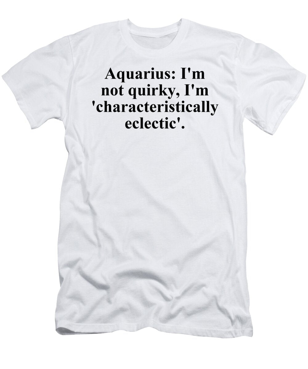 Aquarius Im Not Quirky Im Characteristically Eclectic Funny Zodiac Quote Jeff Creation T-Shirt