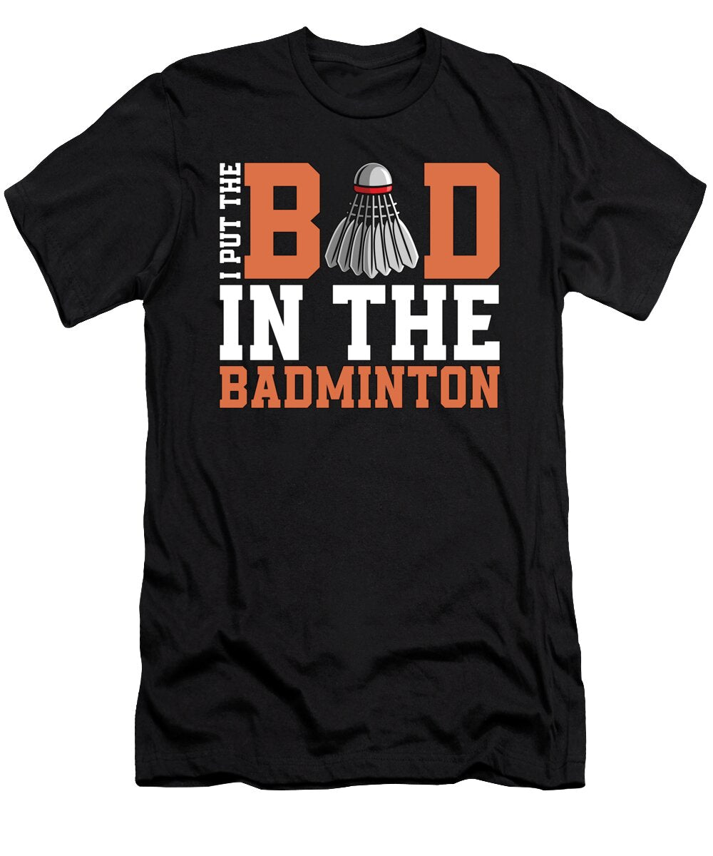 Badminton I Put the Bad in the Shuttlecock Player Tshirtconcepts Marvin Poppe T-Shirt