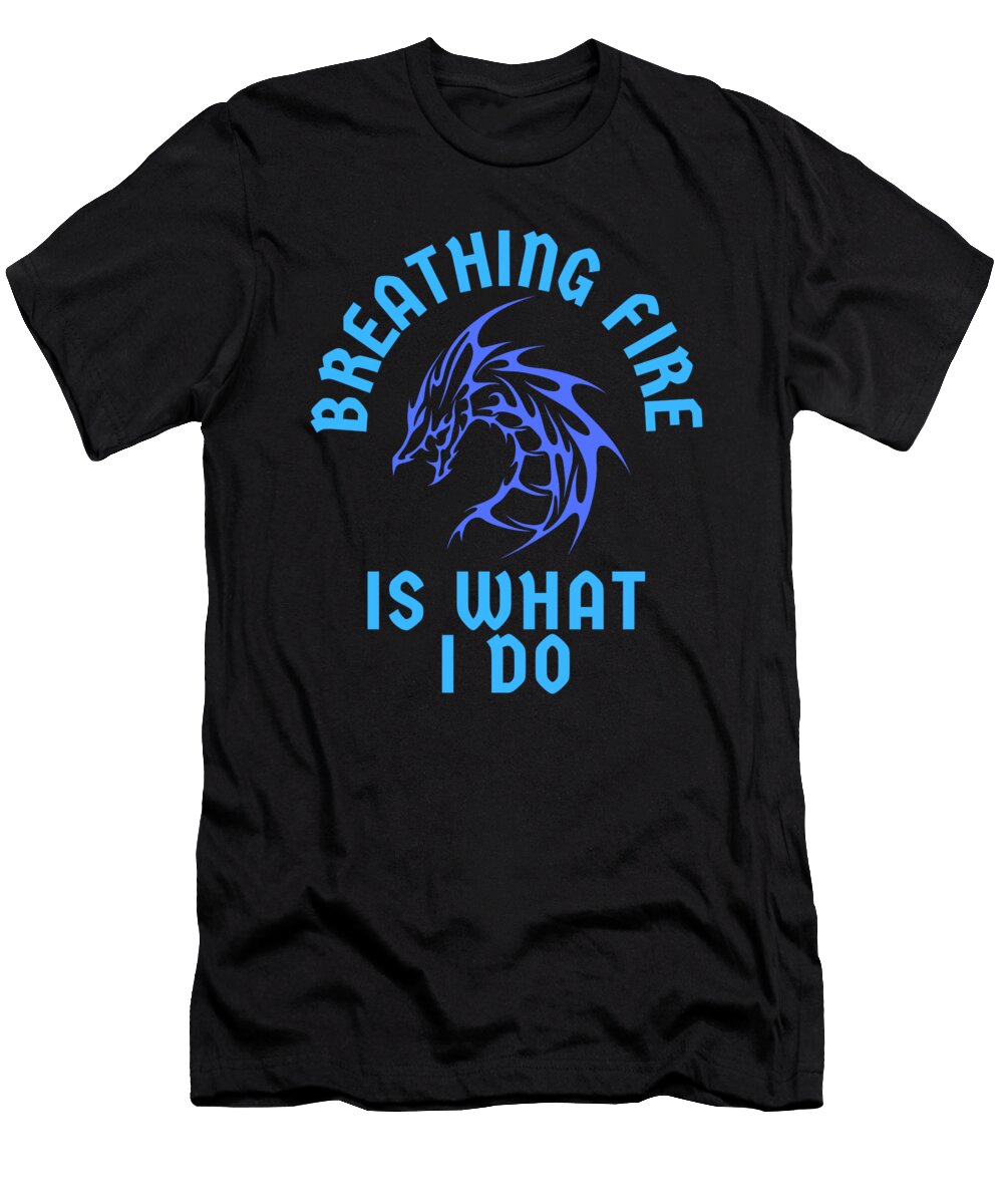 Breathing Fire Is What I Do Dragon Organicfoodempire T-Shirt