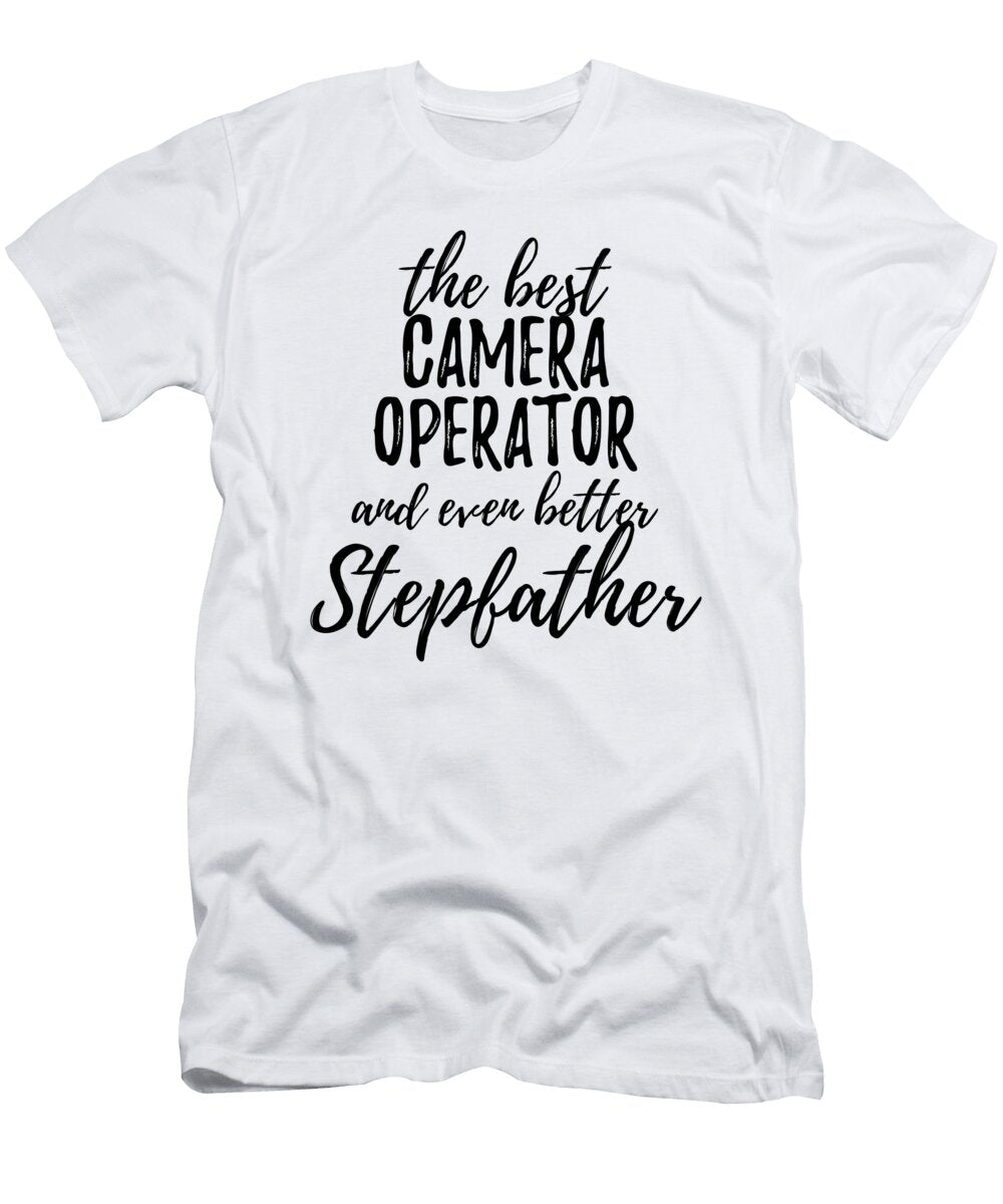Camera Operator Stepfather Funny Gift Idea for Stepdad Gag Inspiring Joke the Best and Even Better Funny Gift Ideas T-Shirt