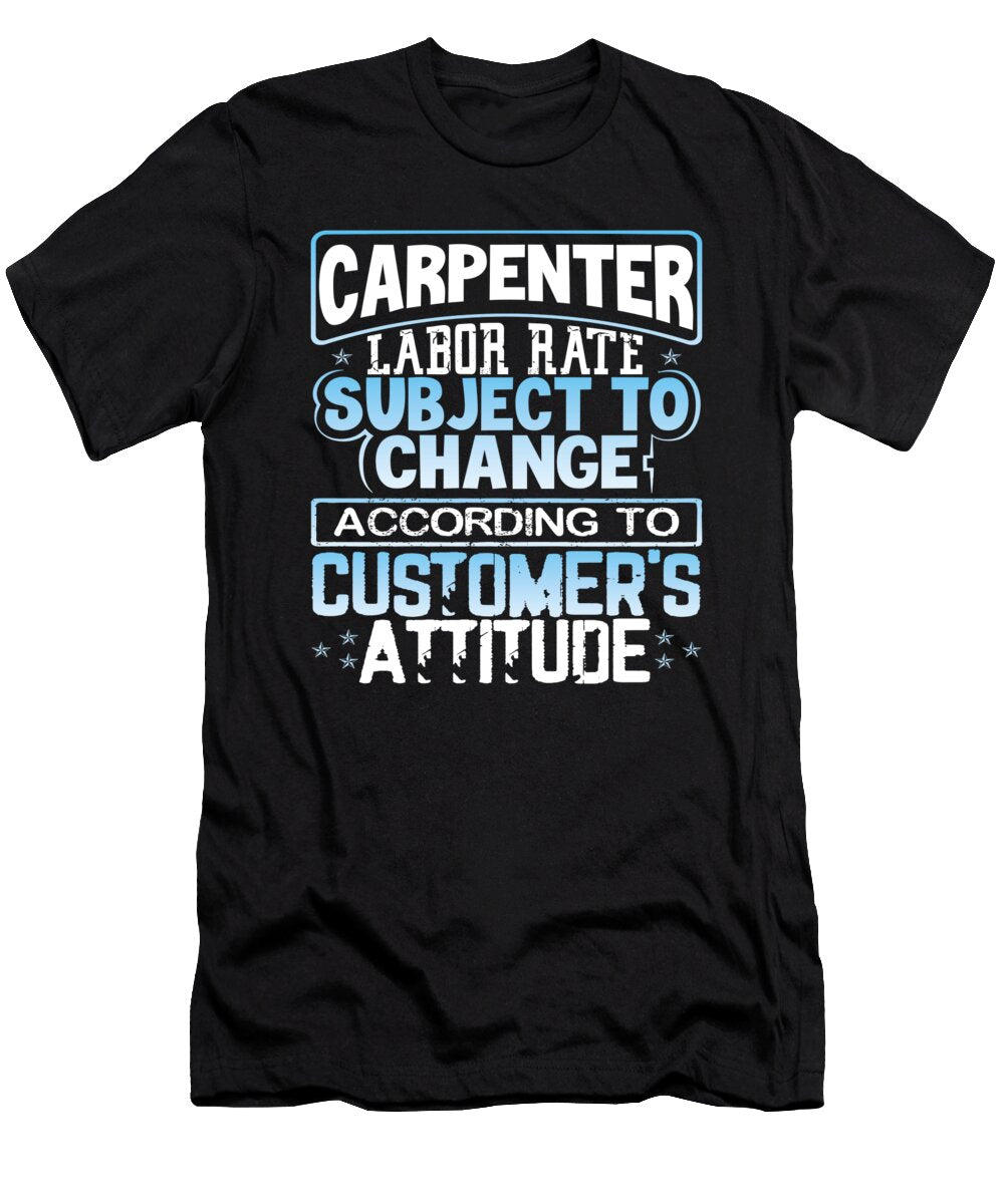 Carpenter Labor Rate Subject to Change Based on Customers Attitude Carpenter Kanig Designs T-Shirt