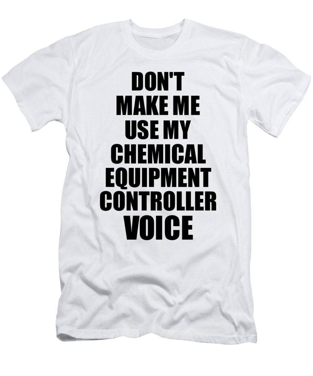 Chemical Equipment Controller Voice Gift for Coworkers Funny Present Idea Funny Gift Ideas T-Shirt