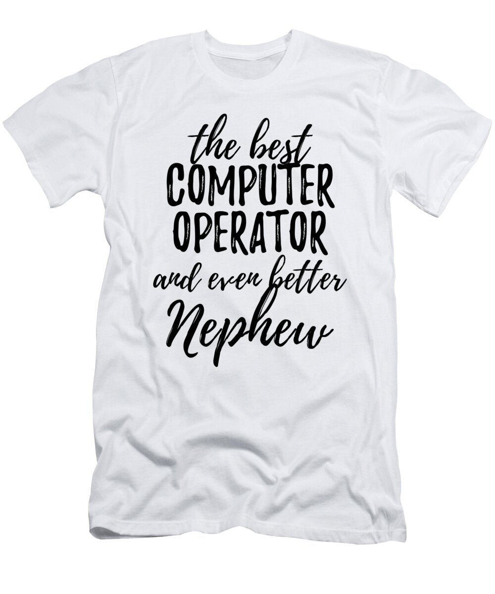 Computer Operator Nephew Funny Gift Idea for Relative Gag Inspiring Joke the Best and Even Better Funny Gift Ideas T-Shirt