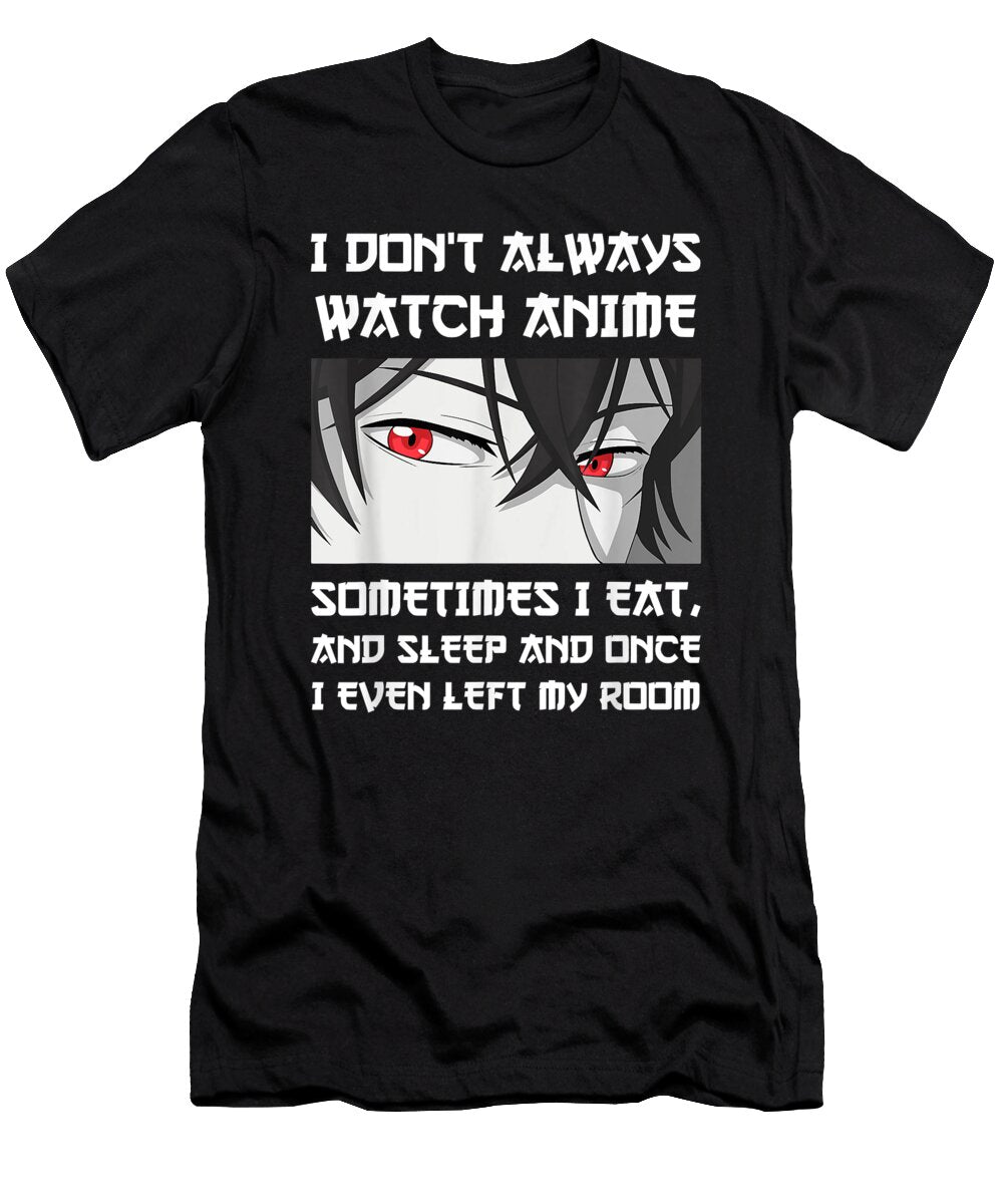 Courageous Nice I Dont Always Watch Anime Sometimes I Eat and Sleep Otaku Awesome for Music Fans Ezone Prints T-Shirt