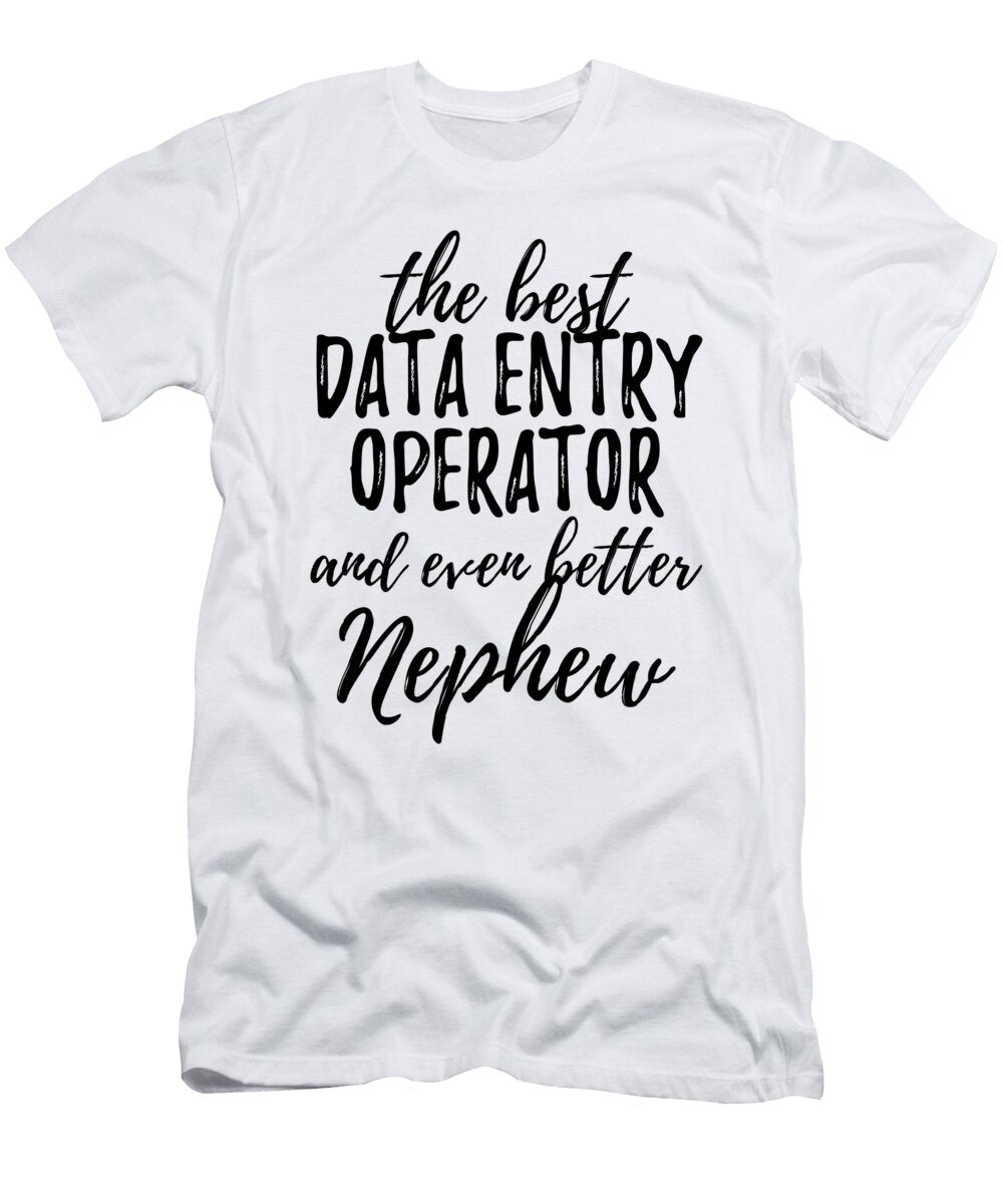 Data Entry Operator Nephew Funny Gift Idea for Relative Gag Inspiring Joke the Best and Even Better Funny Gift Ideas T-Shirt
