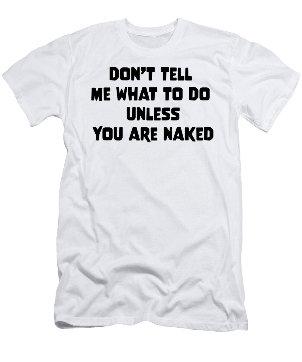 Dont Tell Me What to Do Unless You Are Naked Felixshirts T-Shirt