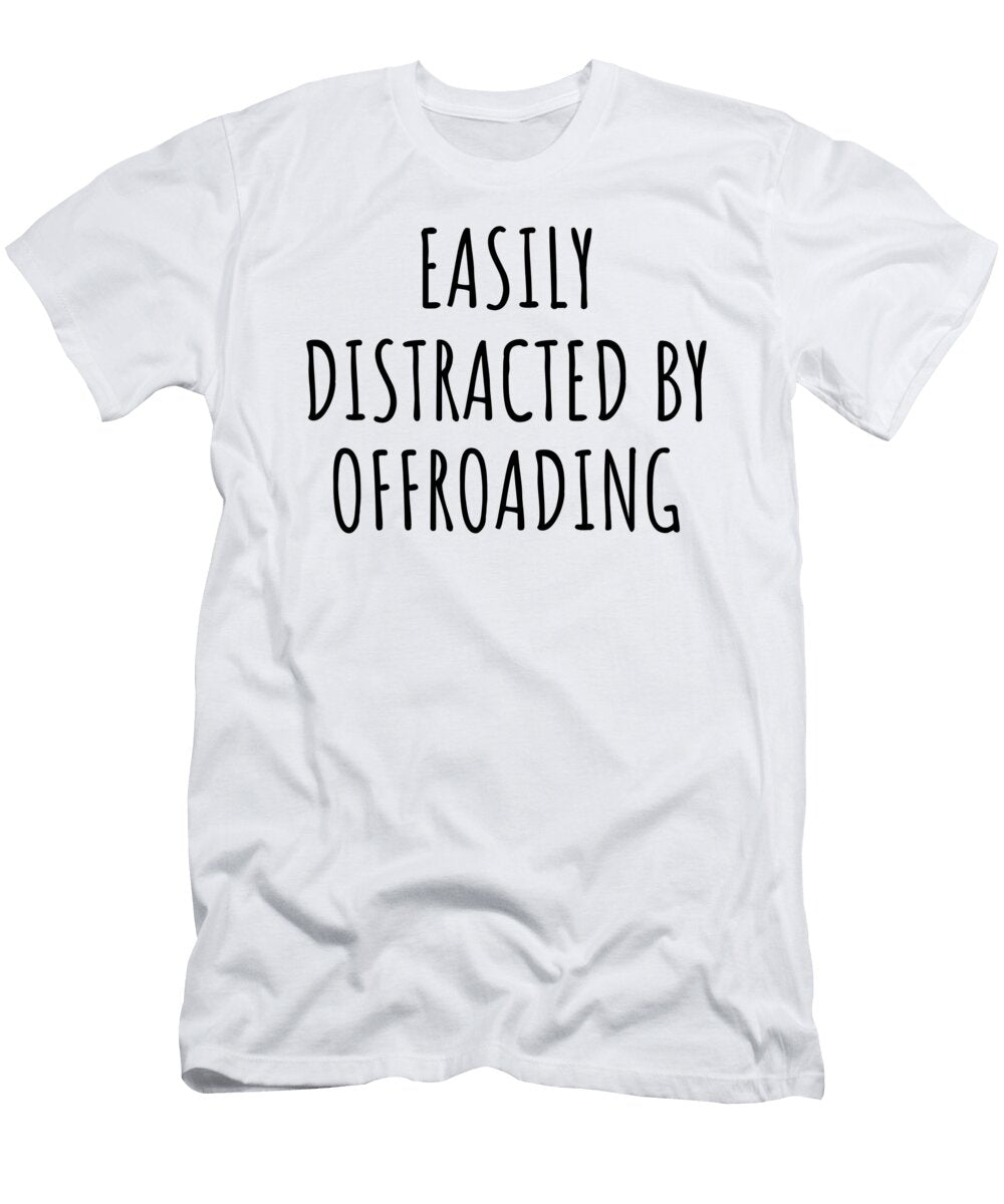 Easily Distracted By Offroading Funny Gift Idea for Hobby Lover Fanatic Quote Addict Gag Fan Joke Funnygiftscreation T-Shirt