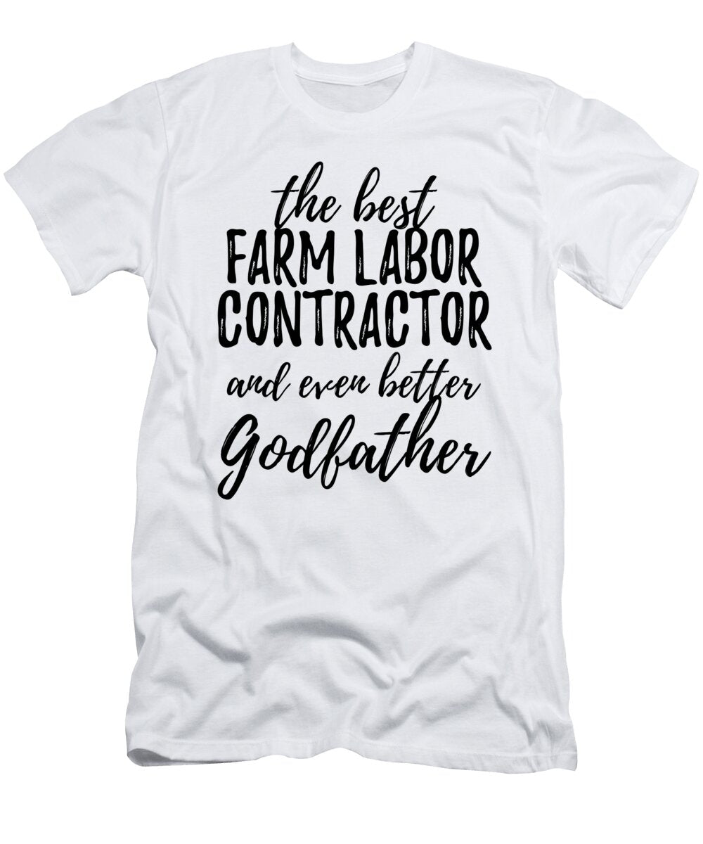 Farm Labor Contractor Godfather Funny Gift Idea for Godparent Gag Inspiring Joke the Best and Even Better Funny Gift Ideas T-Shirt