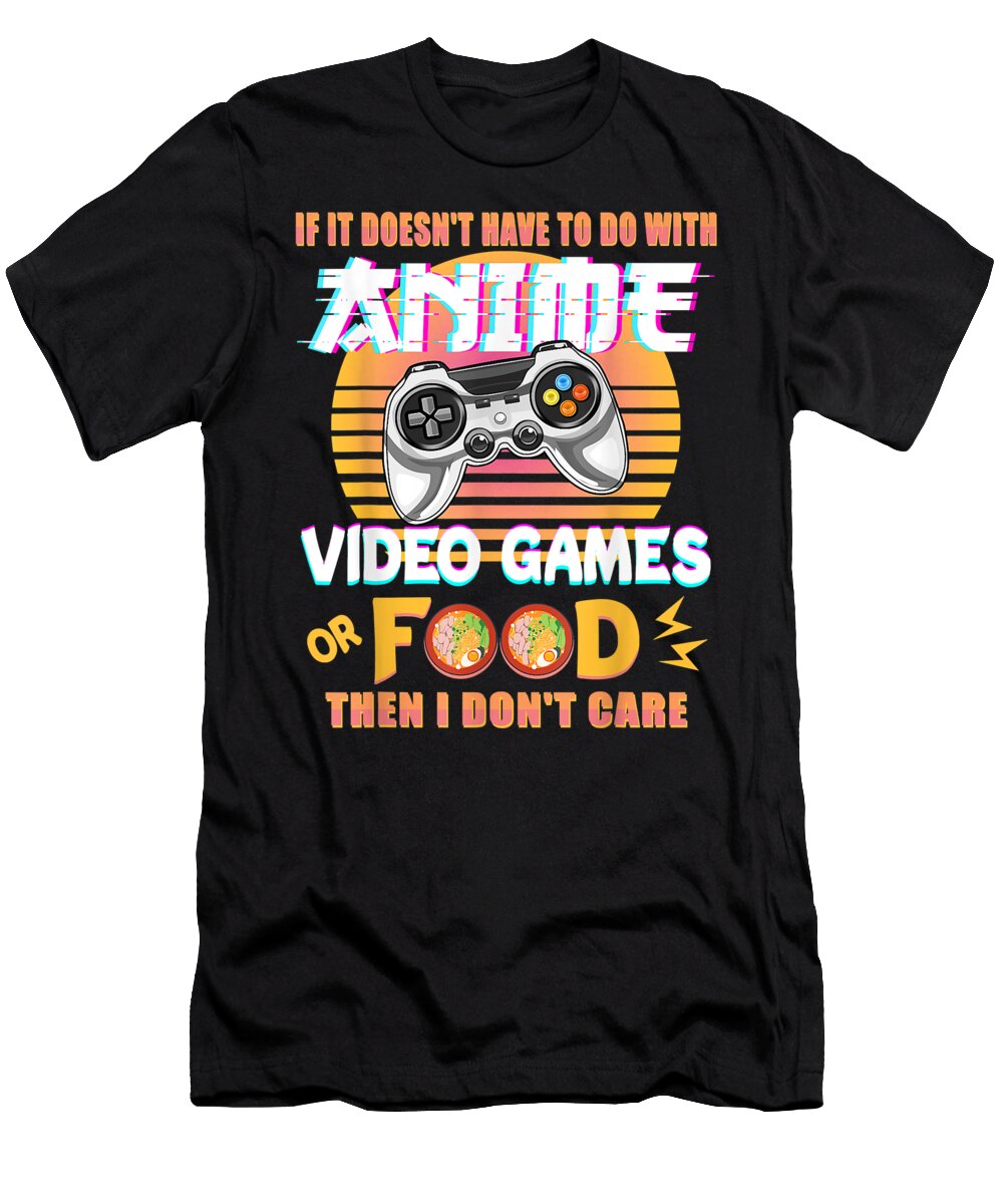 Funny If Its Not Anime Video Games or Food I Dont Care Gifts Love Dnt Prints T-Shirt