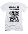 Funny Koala Lover Gift Be Yourself Unless You Can Be a Koala Eq Designs T-Shirt