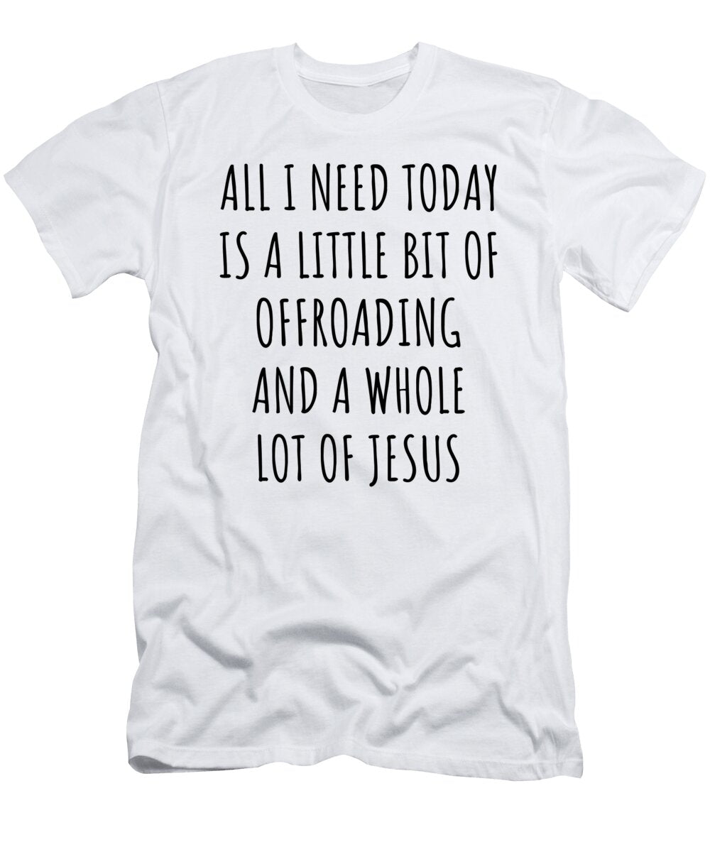 Funny Offroading Christian Catholic Gift All I Need Is Whole Lot of Jesus Funnygiftscreation T-Shirt