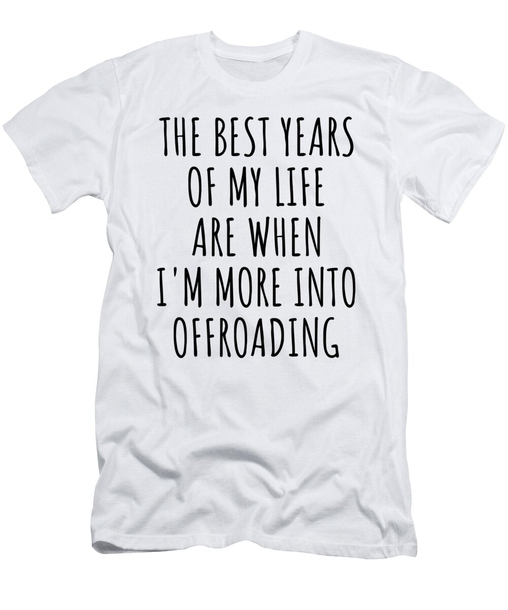 Funny Offroading the Best Years of My Life Gift Idea for Hobby Lover Fan Quote Inspirational Gag Funnygiftscreation T-Shirt