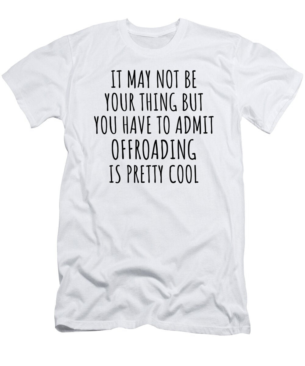Funny Offroading You Have to Admit Is Pretty Cool Hilarious Gift Idea for Hobby Lover Fanatic Quote Fan Gag Funnygiftscreation T-Shirt