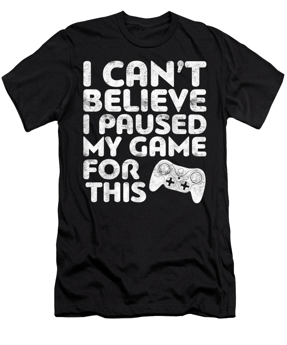 I Cant Believe I Paused My Game for This Dnt Prints T-Shirt