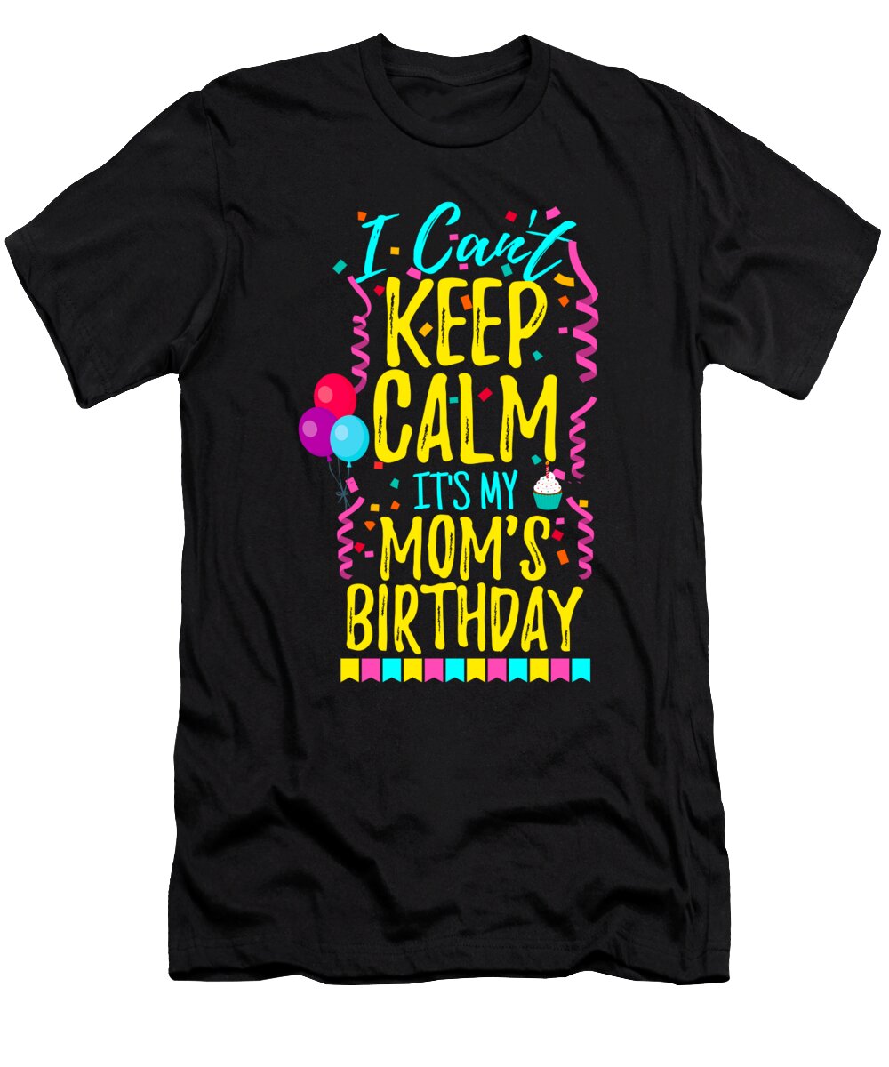 I Cant Keep Calm Its My Moms Birthday Eyes Four T-Shirt
