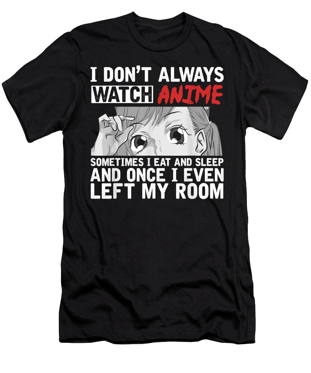 I Dont Always Watch Anime Sometimes I Eat and Sleep Anime Dnt Prints T-Shirt