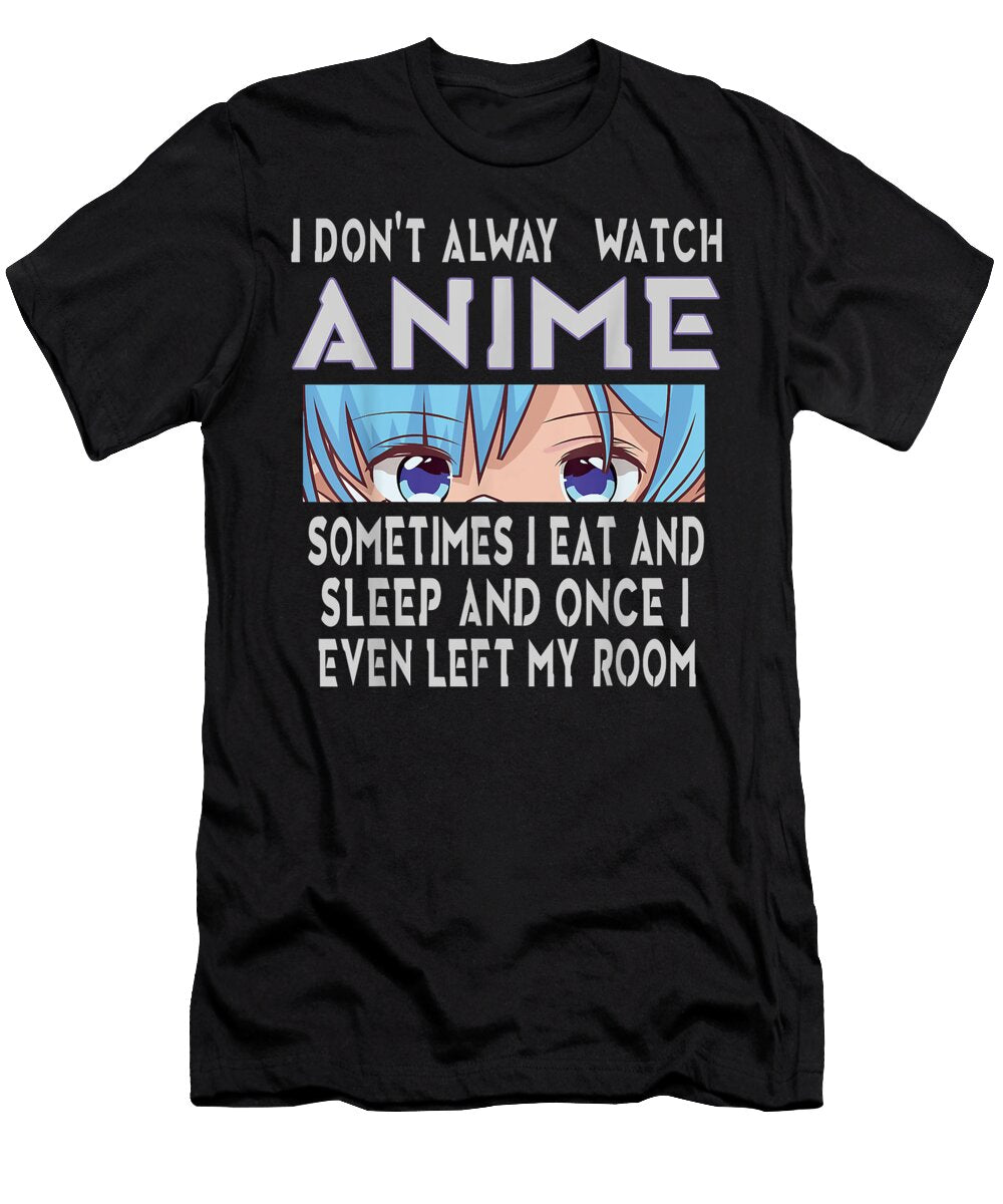 I Dont Always Watch Anime Sometimes I Eat and Sleep Dnt Prints T-Shirt