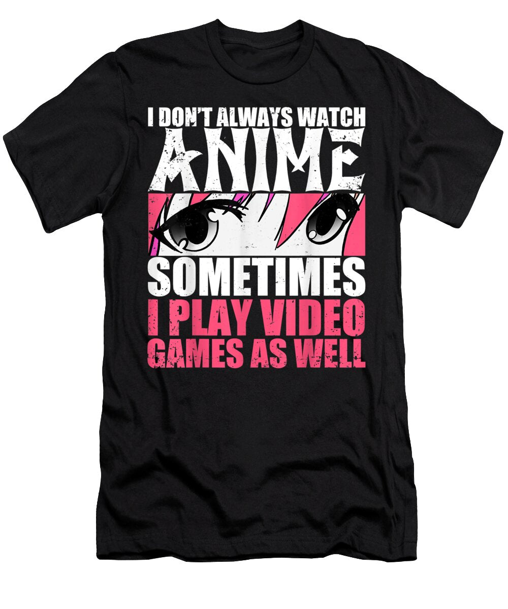 I Dont Always Watch Anime Sometimes Play Video Games As Well Dnt Prints T-Shirt