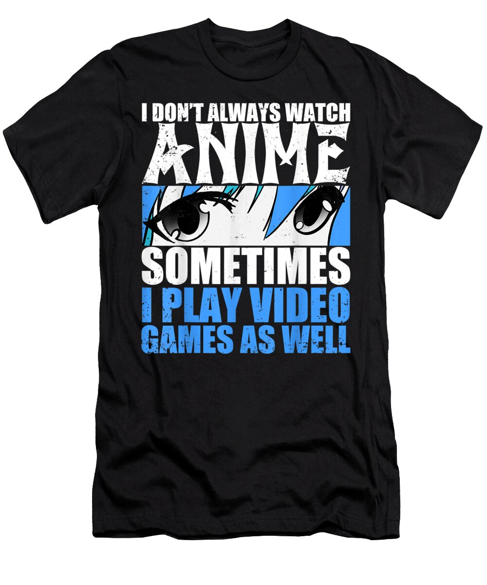 I Dont Always Watch Anime Sometimes Play Video Games As Well Gift Dnt Prints T-Shirt