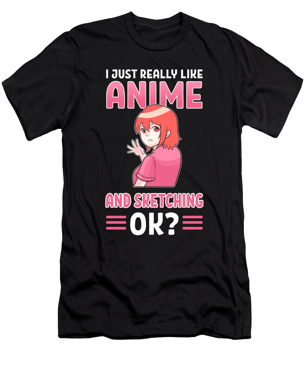 I Just Really Like Anime and Sketching Ok Anime Manga Alessandra Roth T-Shirt