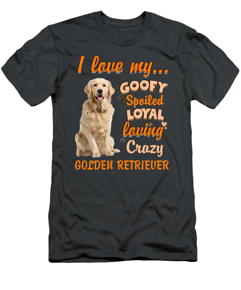 I Love My Goofy Spoiled Loyal Loving Crazy Golden Retriever Funny Dogs Elise Prince T-Shirt
