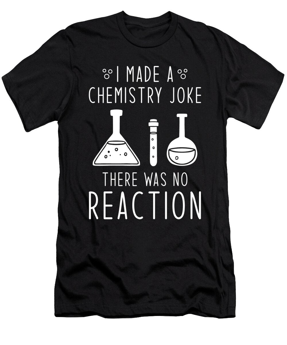 I Made a Chemistry Joke There Was No Reaction Manuel Schmucker T-Shirt