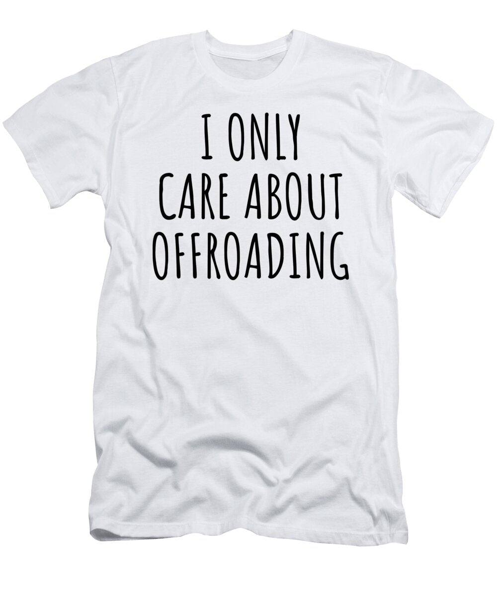 I Only Care About Offroading Funny Gift Idea Funnygiftscreation T-Shirt