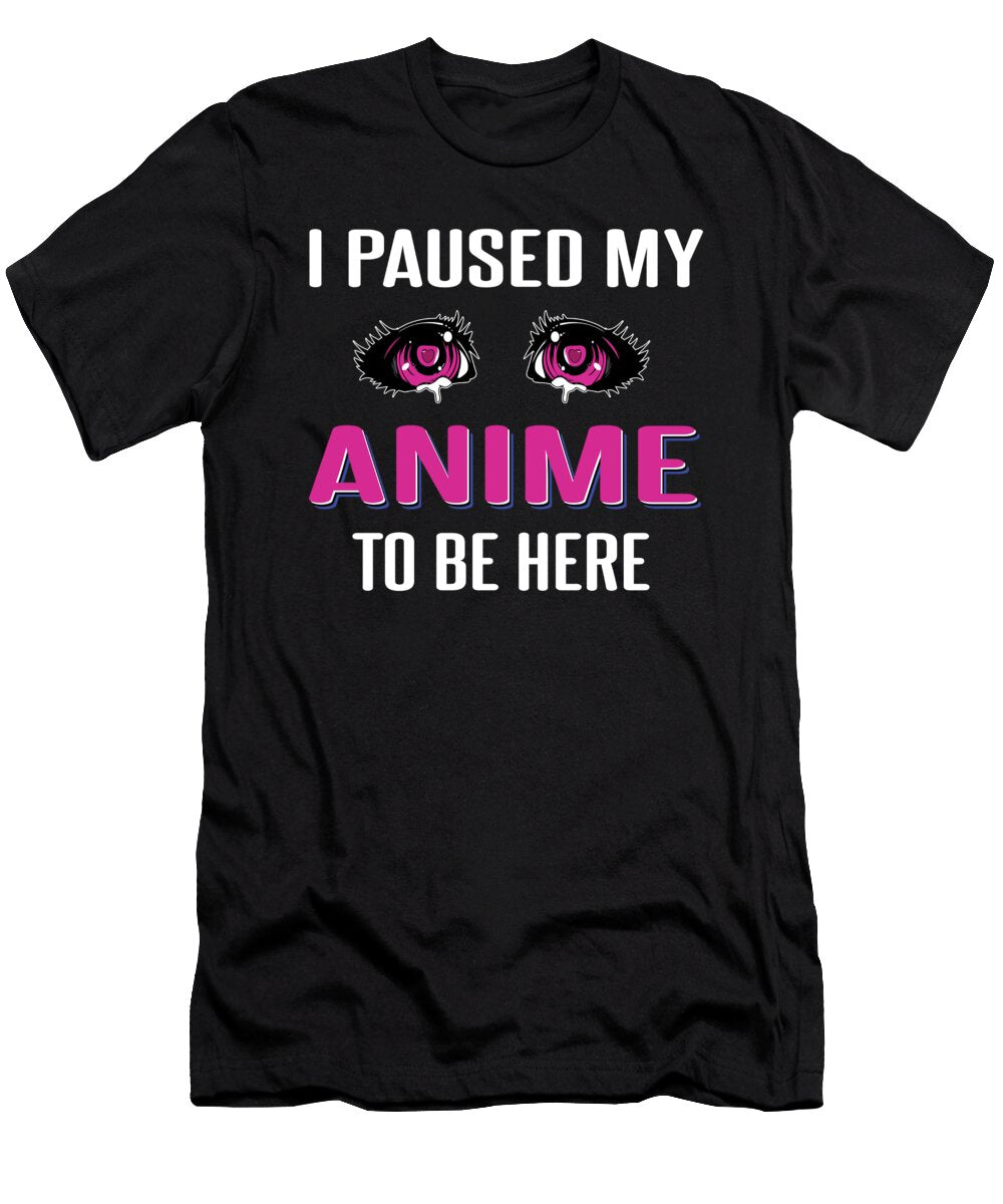 I Paused My Anime to Be Here Shirtom T-Shirt