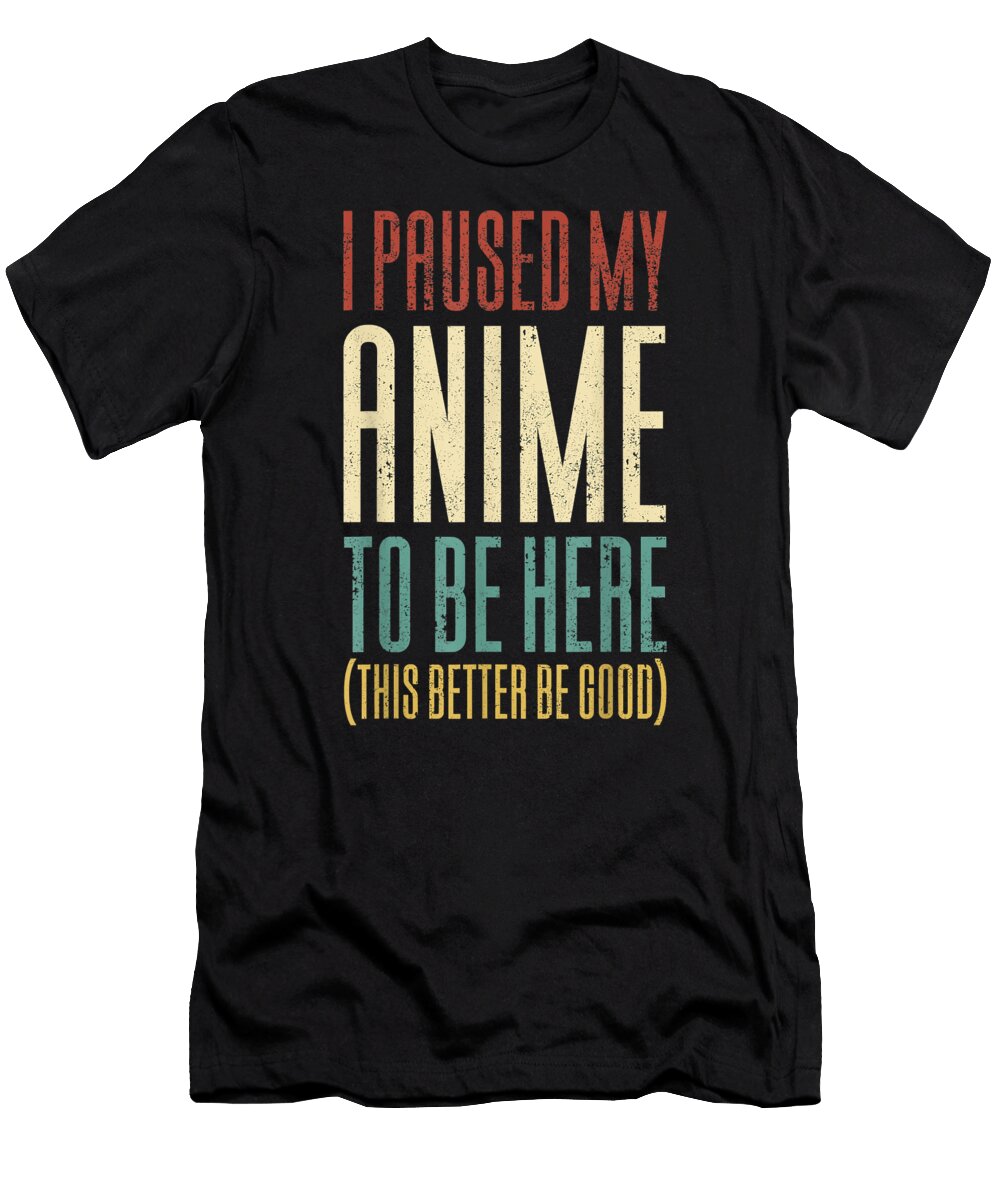 I Paused My Anime to Be Here This Better Be Good Dnt Prints T-Shirt