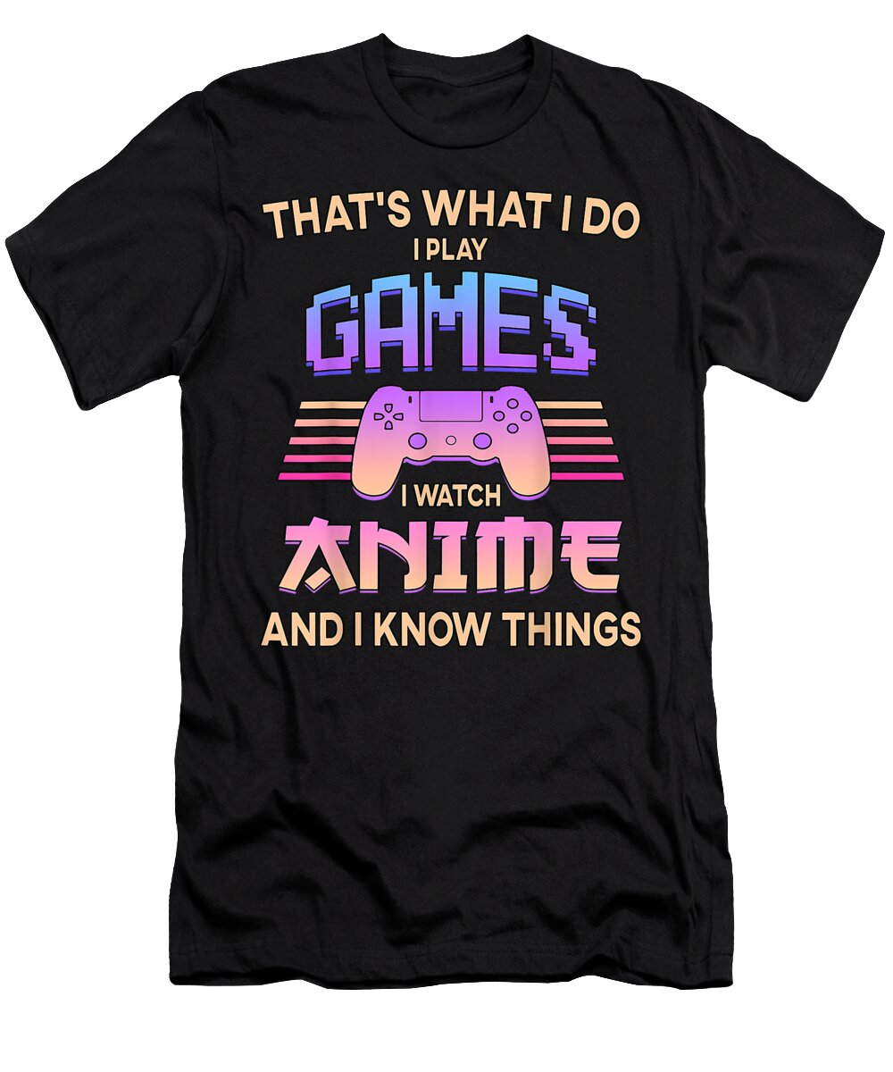I Play Games I Watch Anime and I Know Things Funny Gift Dnt Prints T-Shirt