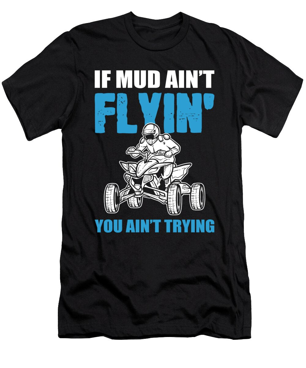 If Mud Aint Flyin You Aint Trying Atv Quad Alessandra Roth T-Shirt