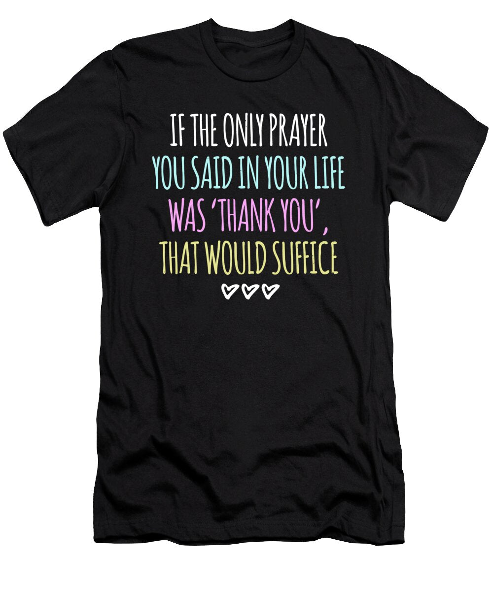 If the Only Prayer You Said in Your Life Was Thank You That Would Be Suffice Jacob Zelazny T-Shirt