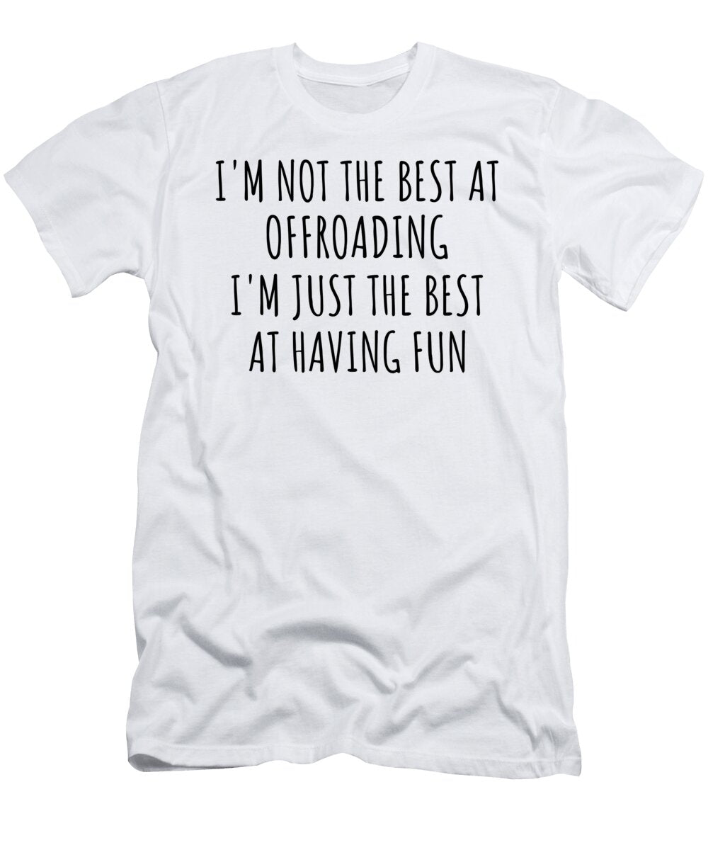 Im Not the Best At Offroading Just Having Fun Funny Gift Idea for Hobby Lover Quote Fanatic Gag Funnygiftscreation T-Shirt