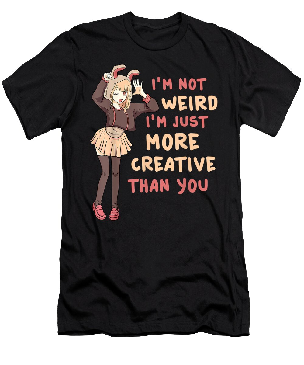 Im Not Weird Im Just More Creative Than You Anime Gift Dnt Prints T-Shirt