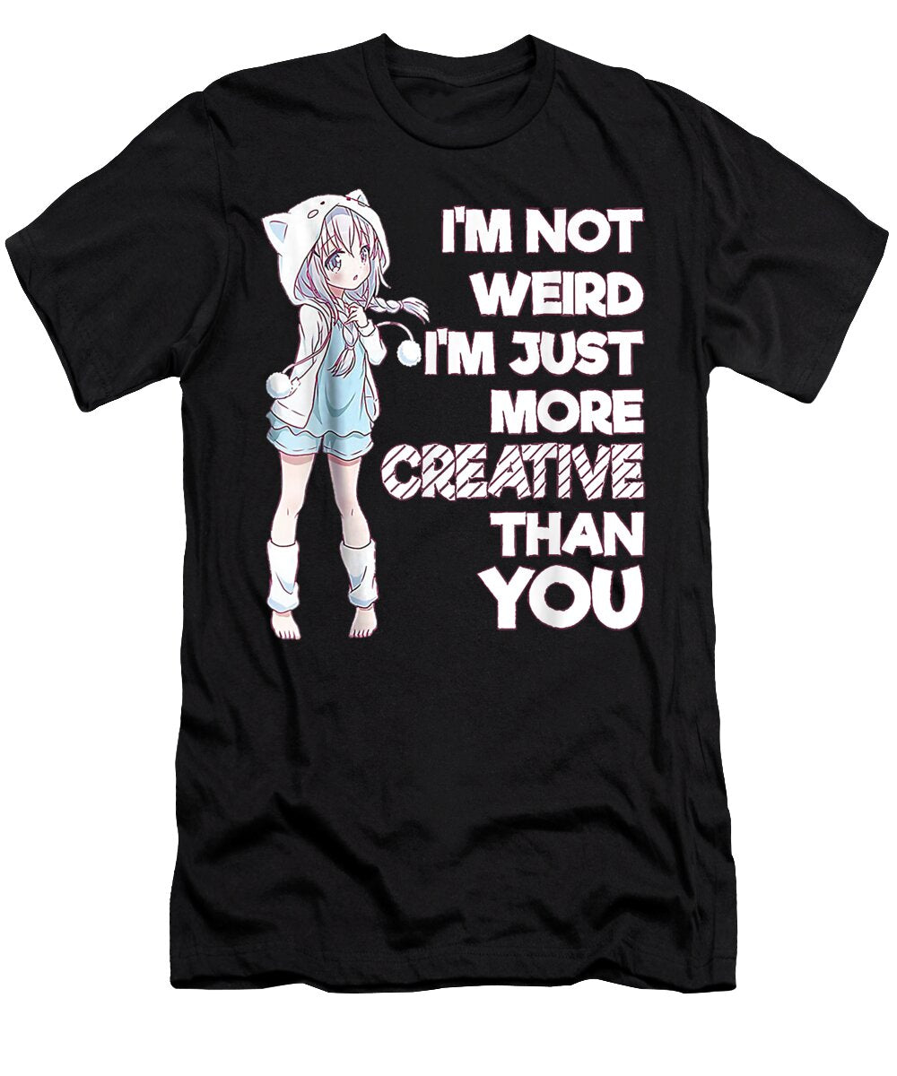 Im Not Weird Im Just More Creative Than You Anime Gift Love Dnt Prints T-Shirt