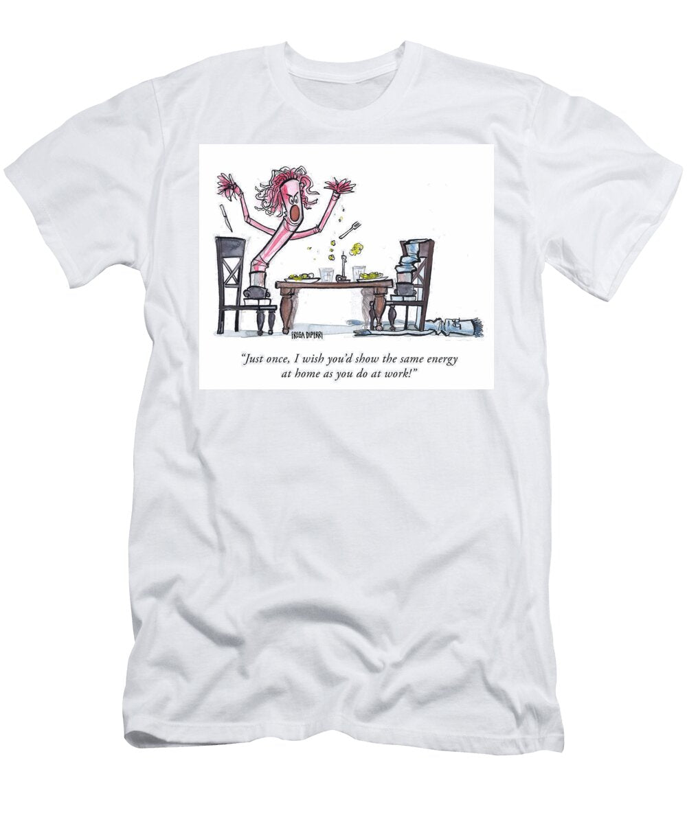 Just Once I Wish Youd Show the Same Energy At Home As Frega Diperri T-Shirt