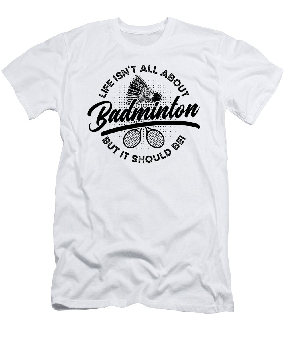 Life Isnt All About Shuttlecock Badminton Player Tshirtconcepts Marvin Poppe T-Shirt