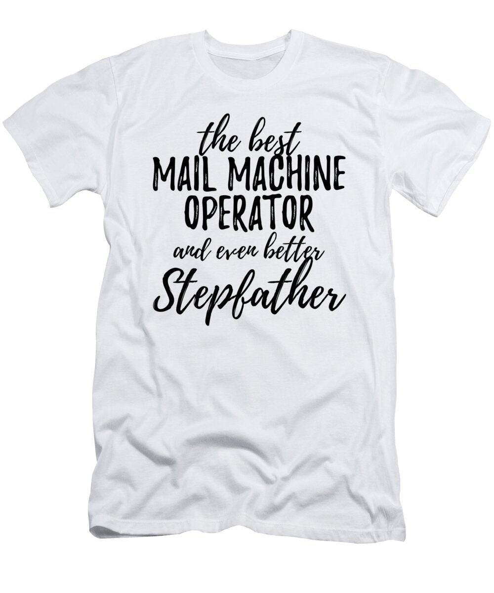Mail Machine Operator Stepfather Funny Gift Idea for Stepdad Gag Inspiring Joke the Best and Even Better Funny Gift Ideas T-Shirt