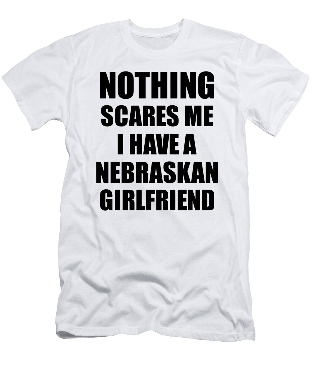 Nebraskan Girlfriend Funny Valentine Gift for Bf My Boyfriend Him Nebraska Gf Gag Nothing Scares Me Funny Gift Ideas T-Shirt